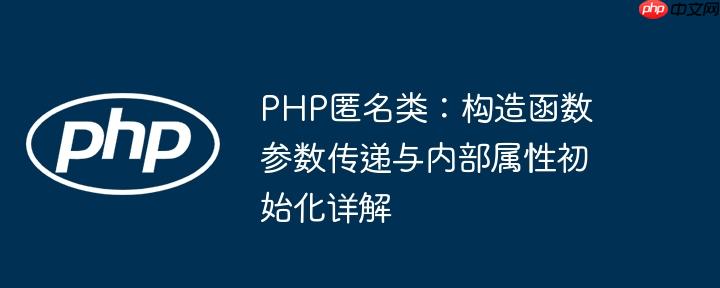 PHP匿名类：构造函数参数传递与内部属性初始化详解
