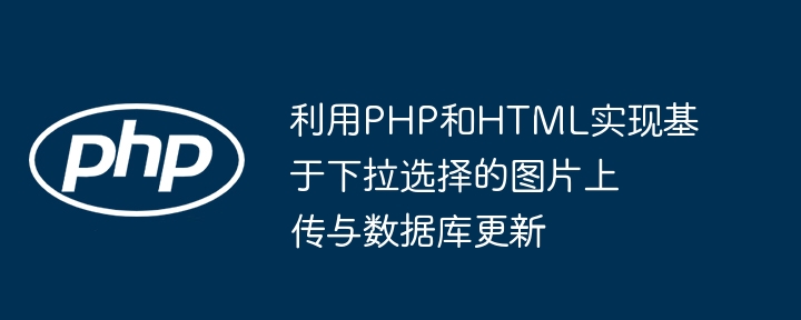 利用PHP和HTML實(shí)現(xiàn)基于下拉選擇的圖片上傳與數(shù)據(jù)庫更新