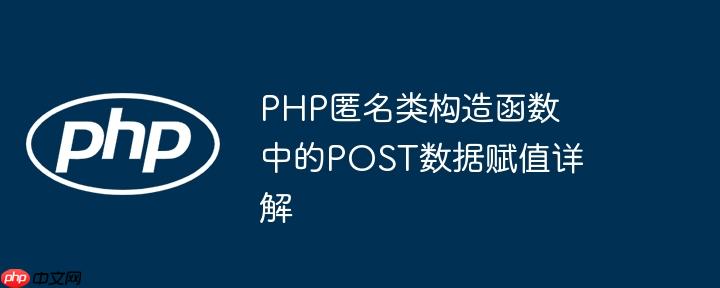 PHP匿名类构造函数中的POST数据赋值详解