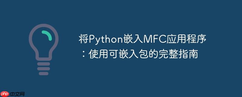 将Python嵌入MFC应用程序:使用可嵌入包的完整指南