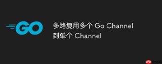 多路复用多个 Go Channel 到单个 Channel