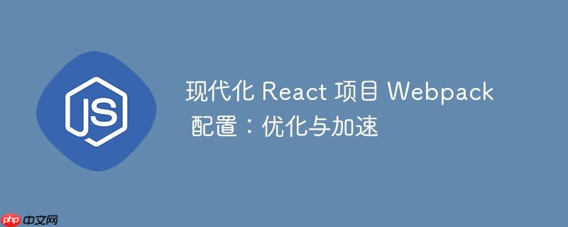 现代化 react 项目 webpack 配置：优化与加速
