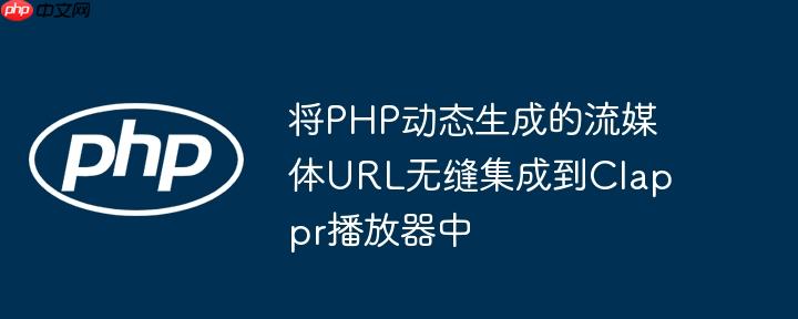 将PHP动态生成的流媒体URL无缝集成到Clappr播放器中