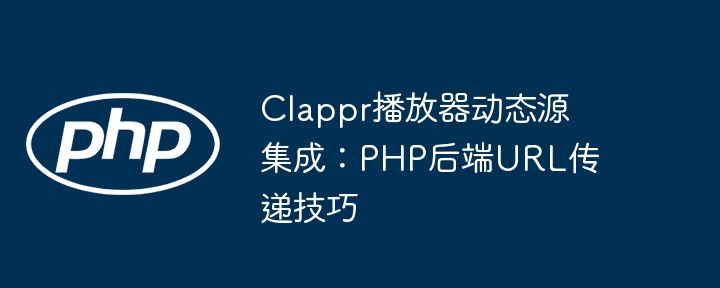 Clappr播放器動(dòng)態(tài)源集成:PHP后端URL傳遞技巧