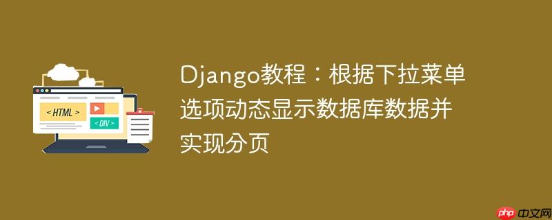 django教程：根据下拉菜单选项动态显示数据库数据并实现分页