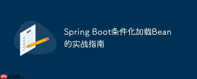 Spring Boot条件化加载Bean的实战指南
