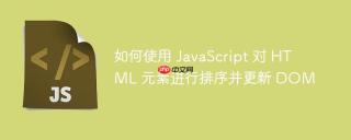 如何使用 JavaScript 对 HTML 元素进行排序并更新 DOM