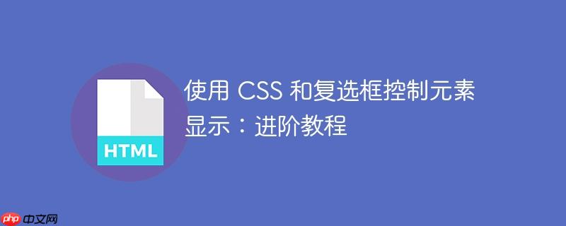 使用 CSS 和复选框控制元素显示：进阶教程