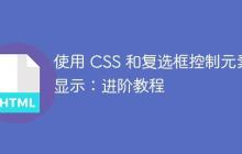 使用 CSS 和复选框控制元素显示:进阶教程