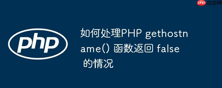 如何处理PHP gethostname() 函数返回 false 的情况