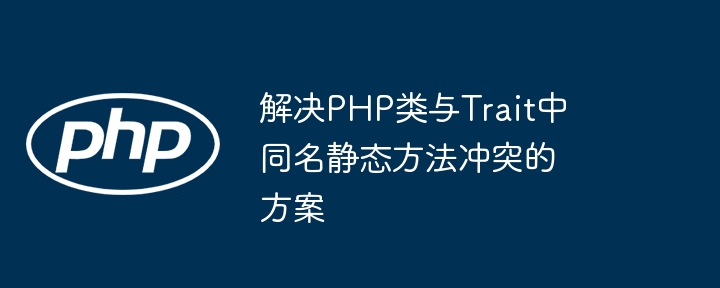 L?sung zur L?sung des Konflikts zwischen PHP -Klassen und gleichnamigen statischen Methoden im Merkmal