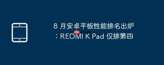 8 月安卓平板性能排名出炉：REDMI K Pad 仅排第四