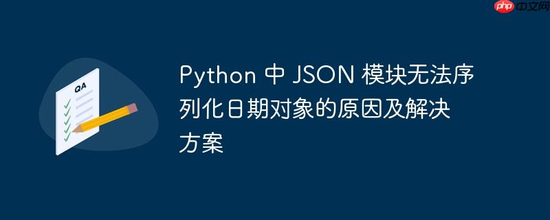 Python 中 JSON 模块无法序列化日期对象的原因及解决方案