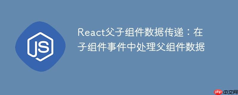 React父子组件数据传递：在子组件事件中处理父组件数据
