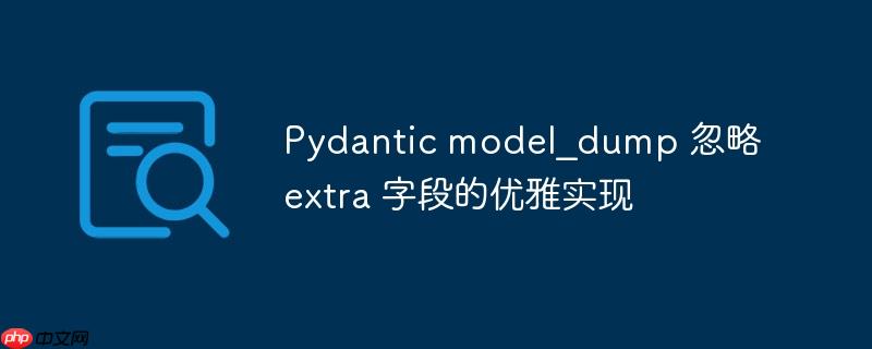 Pydantic model_dump 忽略 extra 字段的优雅实现