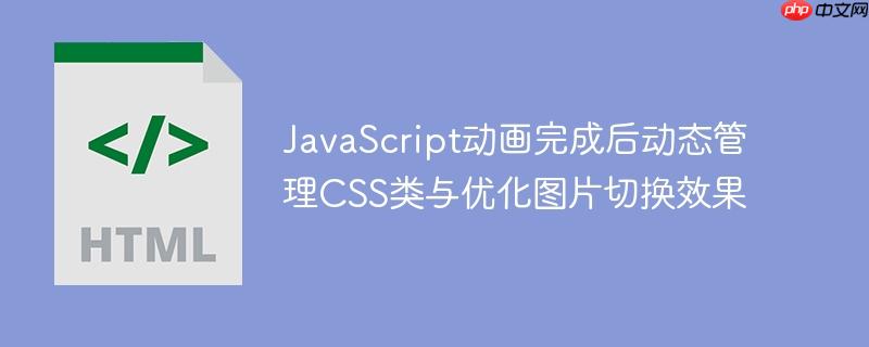 JavaScript动画完成后动态管理CSS类与优化图片切换效果