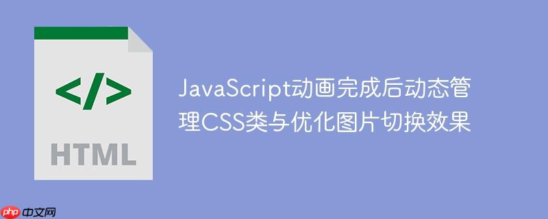 JavaScript动画完成后动态管理CSS类与优化图片切换效果