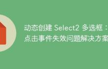动态创建 Select2 多选框:点击事件失效问题解决方案