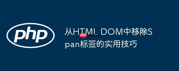 从HTML DOM中移除Span标签的实用技巧