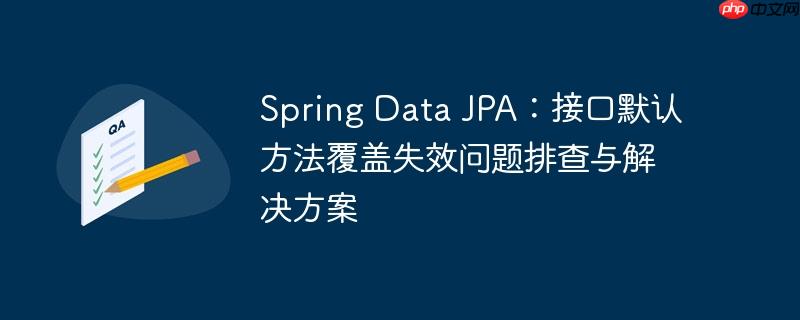Spring Data JPA:接口默认方法覆盖失效问题排查与解决方案