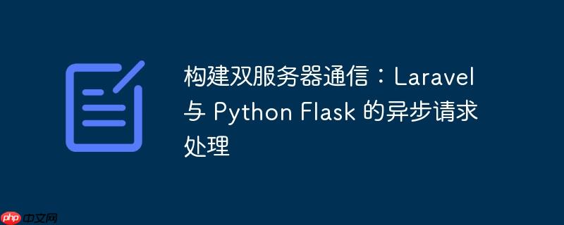 构建双服务器通信:laravel 与 python flask 的异步请求处理