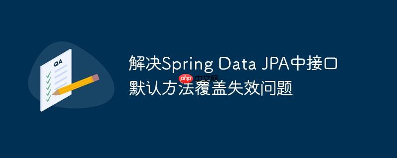 解决Spring Data JPA中接口默认方法覆盖失效问题