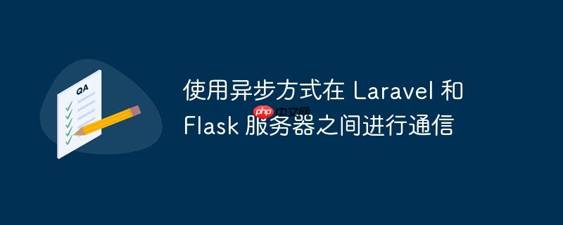使用异步方式在 laravel 和 flask 服务器之间进行通信