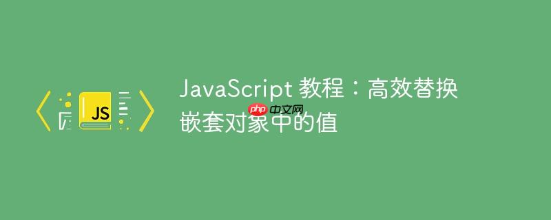 javascript 教程:高效替换嵌套对象中的值