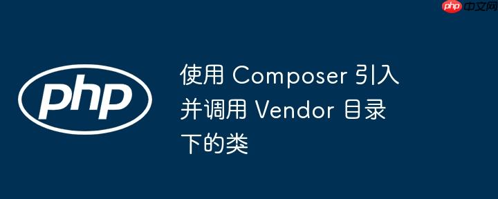 使用 composer 引入并调用 vendor 目录下的类