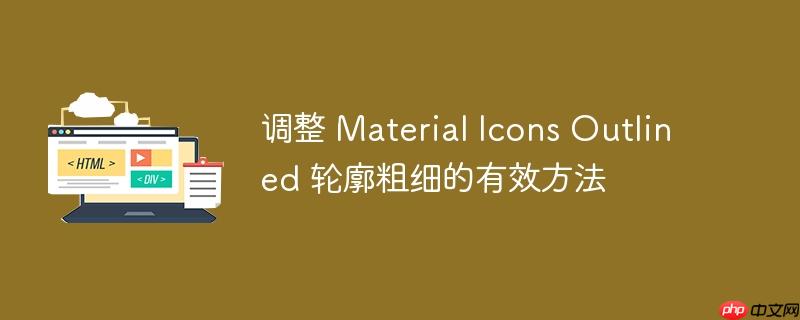 调整 material icons outlined 轮廓粗细的有效方法