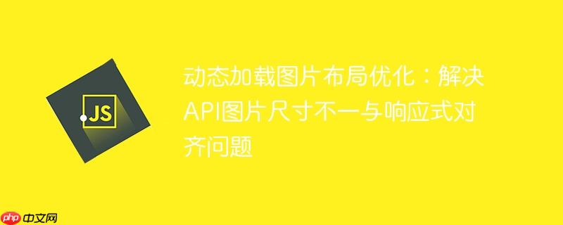 动态加载图片布局优化:解决API图片尺寸不一与响应式对齐问题