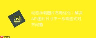 动态加载图片布局优化：解决API图片尺寸不一与响应式对齐问题