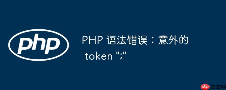 PHP 语法错误：意外的 token &quot;;&quot;