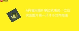 API调用图片响应式布局：CSS实现图片统一尺寸与对齐指南