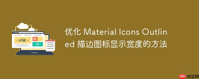 优化 Material Icons Outlined 描边图标显示宽度的方法
