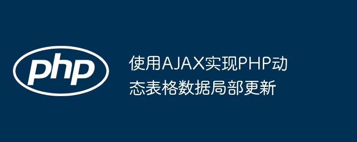 Utilisez AJAX pour implémenter la mise à jour locale des données de table dynamique PHP