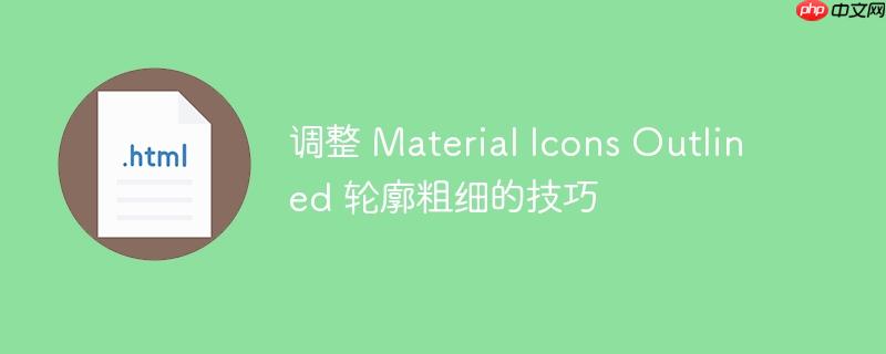 调整 Material Icons Outlined 轮廓粗细的技巧