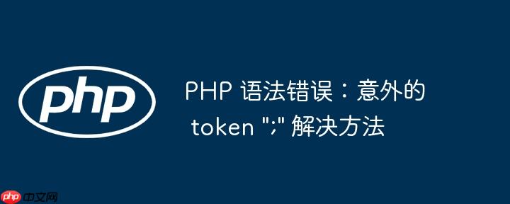 PHP 语法错误：意外的 token ";" 解决方法