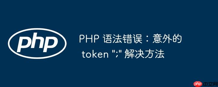 PHP 语法错误：意外的 token &quot;;&quot; 解决方法