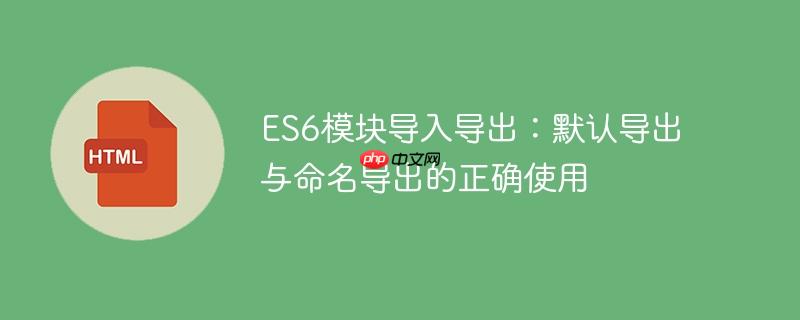 ES6模块导入导出：默认导出与命名导出的正确使用