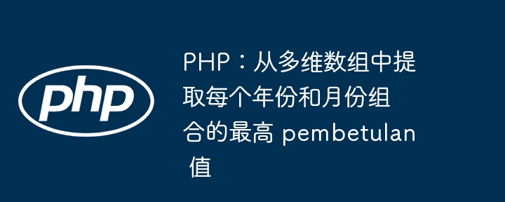 PHP: Extract the highest pembetulan value for each year and month combination from a multidimensional array