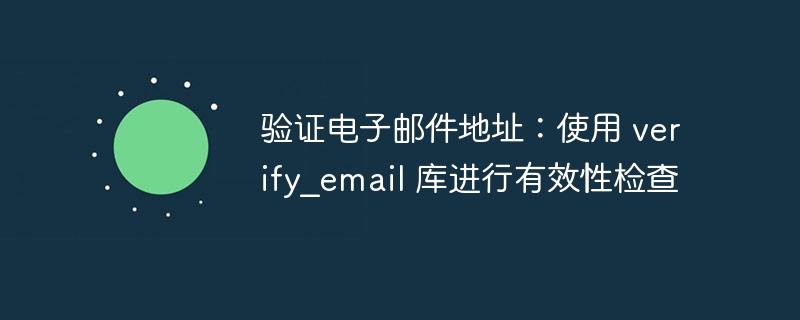 Verify email address: Use verification_email library for validity checks