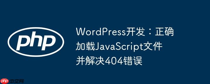 WordPress开发:正确加载JavaScript文件并解决404错误