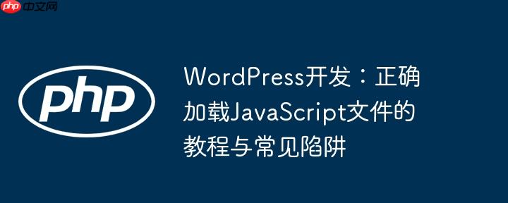 WordPress开发:正确加载JavaScript文件的教程与常见陷阱