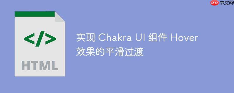 实现 Chakra UI 组件 Hover 效果的平滑过渡-小浪学习网