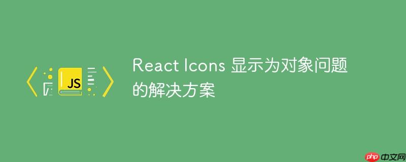 react icons 显示为对象问题的解决方案