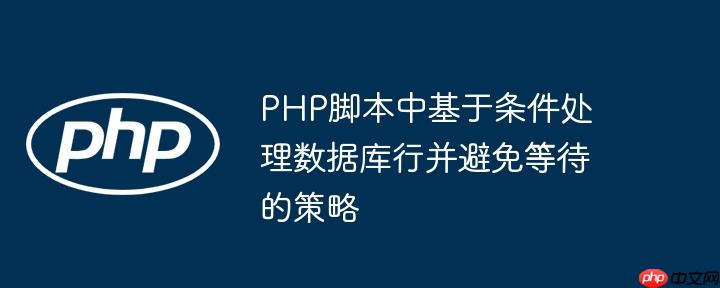 PHP脚本中基于条件处理数据库行并避免等待的策略