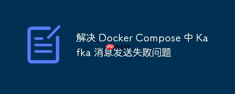 解决 docker compose 中 kafka 消息发送失败问题