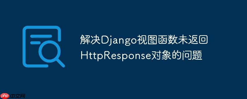 解决Django视图函数未返回HttpResponse对象的问题