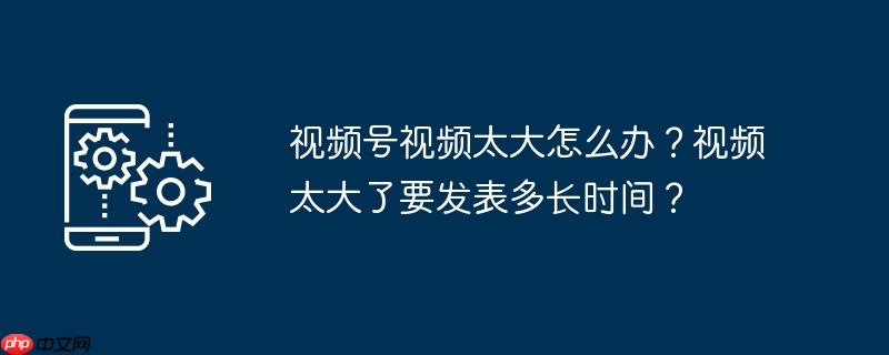 微信视频号发视频谁能看到 微信视频号发视频大小